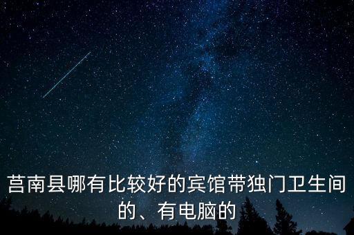 莒南縣哪有比較好的賓館帶獨門衛(wèi)生間的、有電腦的