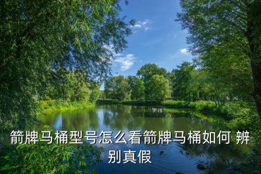 箭牌馬桶型號(hào)怎么看箭牌馬桶如何 辨別真假