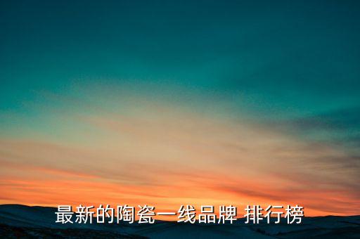 最新的陶瓷一線品牌 排行榜