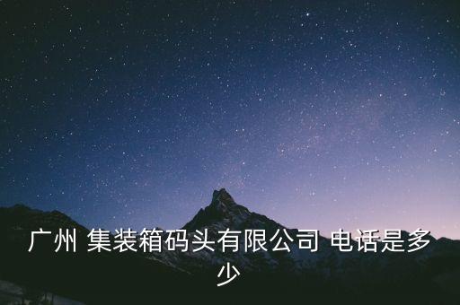 廣州 集裝箱碼頭有限公司 電話是多少