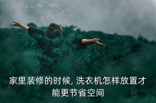 家里裝修的時(shí)候, 洗衣機(jī)怎樣放置才能更節(jié)省空間