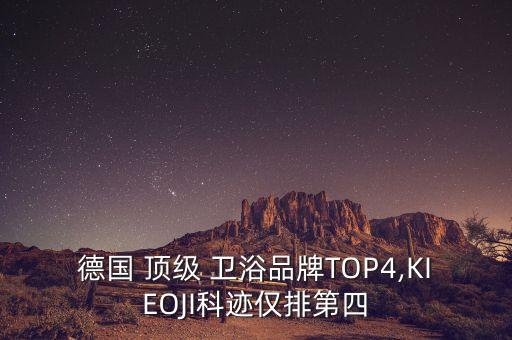 德國(guó) 頂級(jí) 衛(wèi)浴品牌TOP4,KIEOJI科跡僅排第四