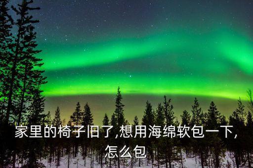家里的椅子舊了,想用海綿軟包一下,怎么包
