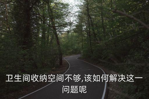 衛(wèi)生間收納空間不夠,該如何解決這一問題呢