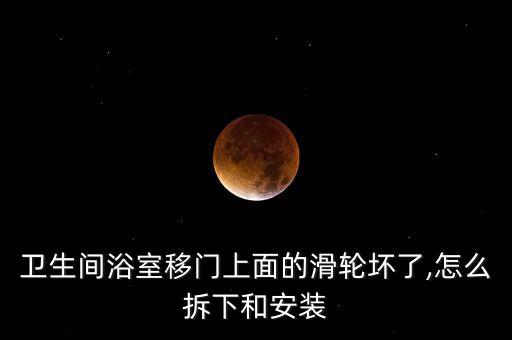 衛(wèi)生間浴室移門上面的滑輪壞了,怎么拆下和安裝