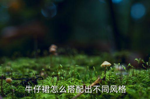  牛仔裙怎么搭配出不同風格
