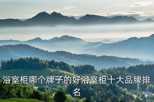 浴室柜哪個(gè)牌子的好浴室柜十大品牌排名