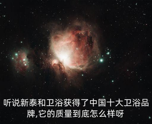 聽(tīng)說(shuō)新泰和衛(wèi)浴獲得了中國(guó)十大衛(wèi)浴品牌,它的質(zhì)量到底怎么樣呀