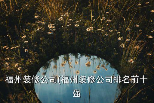 福州裝修公司(福州裝修公司排名前十強(qiáng)