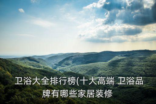 衛(wèi)浴大全排行榜(十大高端 衛(wèi)浴品牌有哪些家居裝修
