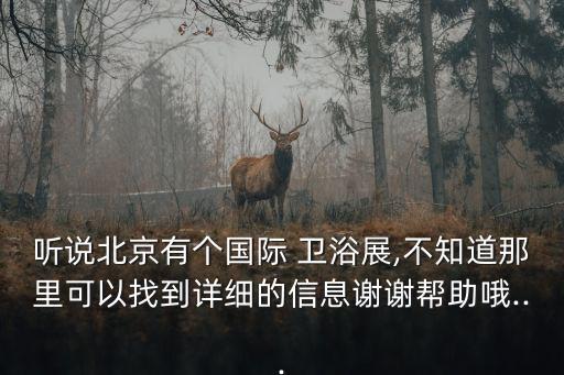 聽說北京有個國際 衛(wèi)浴展,不知道那里可以找到詳細(xì)的信息謝謝幫助哦...