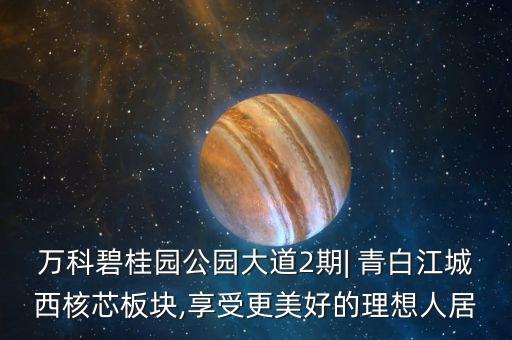 萬(wàn)科碧桂園公園大道2期| 青白江城西核芯板塊,享受更美好的理想人居