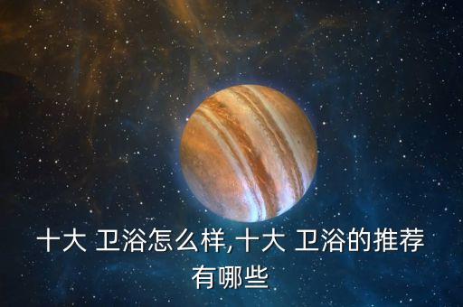 十大 衛(wèi)浴怎么樣,十大 衛(wèi)浴的推薦有哪些