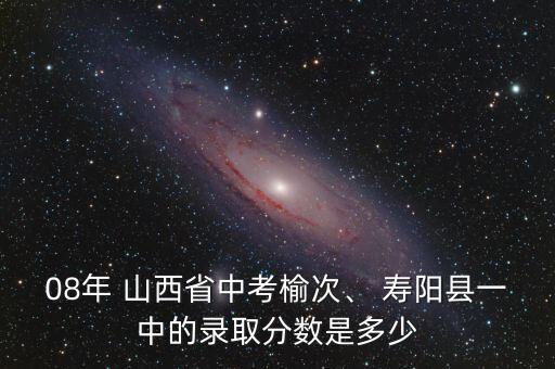 08年 山西省中考榆次、 壽陽縣一中的錄取分?jǐn)?shù)是多少