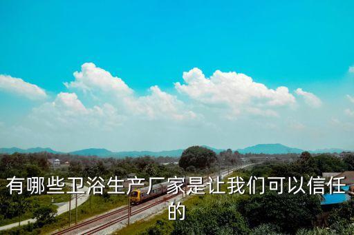 有哪些衛(wèi)浴生產(chǎn)廠家是讓我們可以信任的