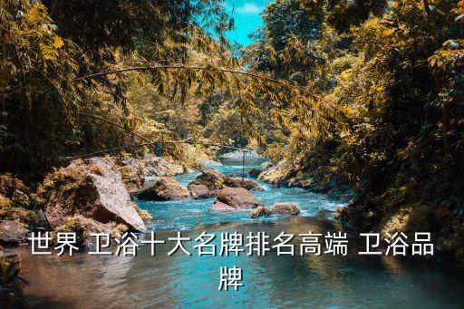 世界 衛(wèi)浴十大名牌排名高端 衛(wèi)浴品牌
