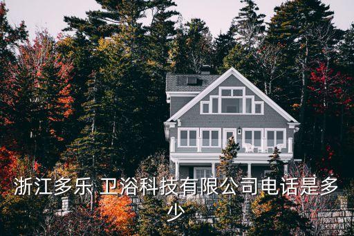 浙江多樂 衛(wèi)浴科技有限公司電話是多少