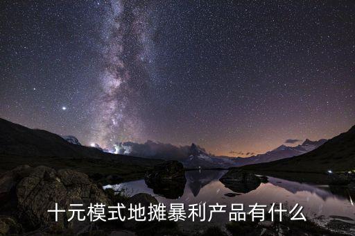 十元模式地?cái)偙├a(chǎn)品有什么