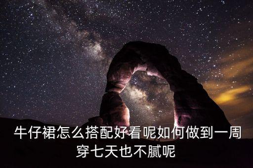  牛仔裙怎么搭配好看呢如何做到一周穿七天也不膩呢