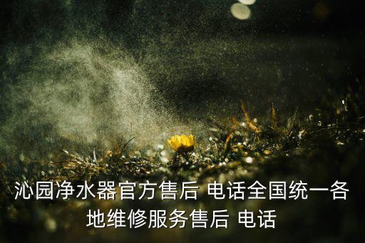 沁園凈水器官方售后 電話全國統(tǒng)一各地維修服務售后 電話
