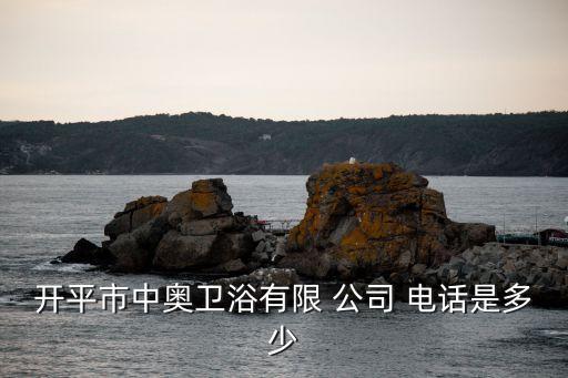 開平市中奧衛(wèi)浴有限 公司 電話是多少