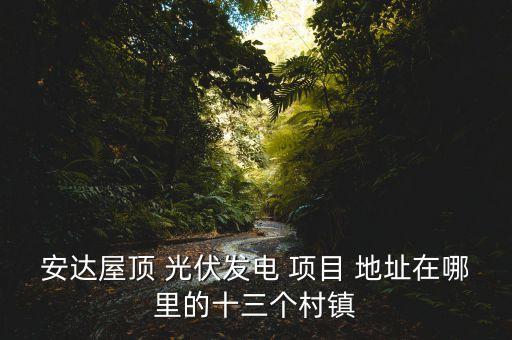 安達(dá)屋頂 光伏發(fā)電 項目 地址在哪里的十三個村鎮(zhèn)