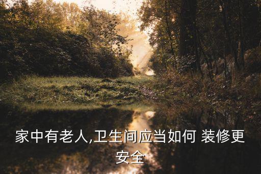 家中有老人,衛(wèi)生間應(yīng)當(dāng)如何 裝修更安全