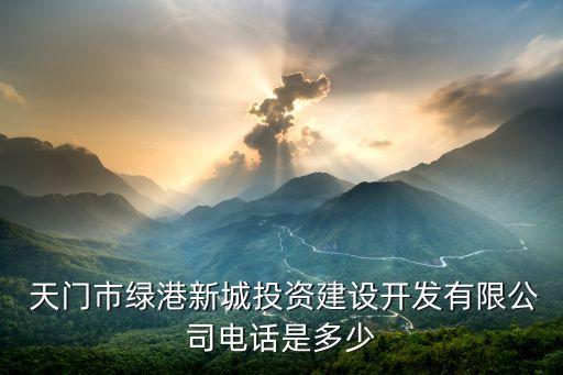  天門(mén)市綠港新城投資建設(shè)開(kāi)發(fā)有限公司電話是多少
