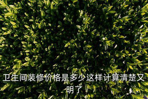 衛(wèi)生間裝修價(jià)格是多少這樣計(jì)算清楚又明了