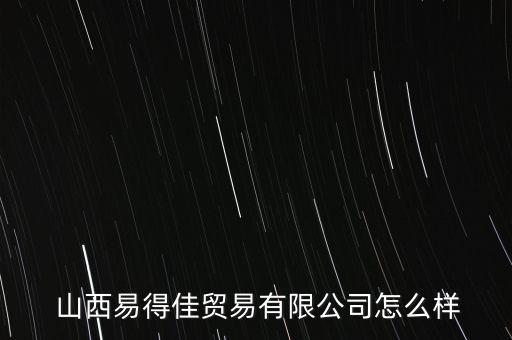  山西易得佳貿(mào)易有限公司怎么樣