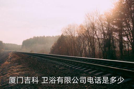 廈門吉科 衛(wèi)浴有限公司電話是多少