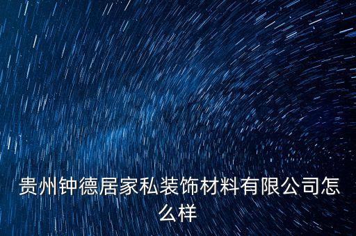  貴州鐘德居家私裝飾材料有限公司怎么樣