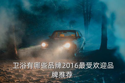  衛(wèi)浴有哪些品牌2016最受歡迎品牌推薦