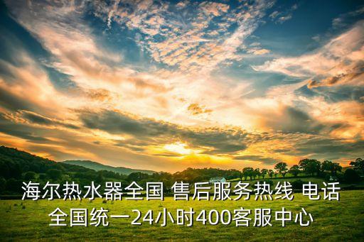 海爾熱水器全國 售后服務(wù)熱線 電話全國統(tǒng)一24小時(shí)400客服中心
