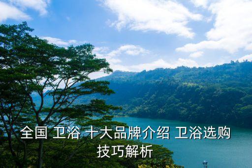 全國(guó) 衛(wèi)浴 十大品牌介紹 衛(wèi)浴選購(gòu)技巧解析
