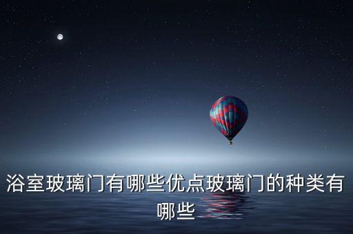 浴室玻璃門(mén)有哪些優(yōu)點(diǎn)玻璃門(mén)的種類(lèi)有哪些