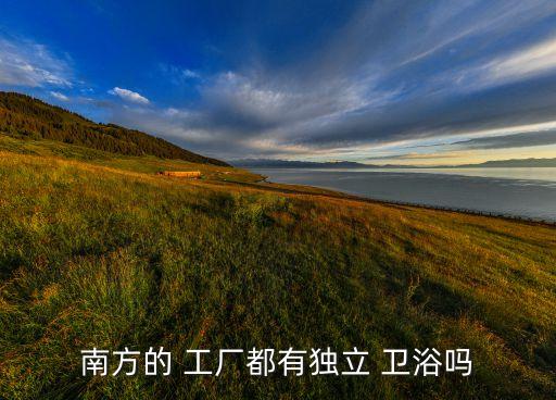南方的 工廠都有獨立 衛(wèi)浴嗎