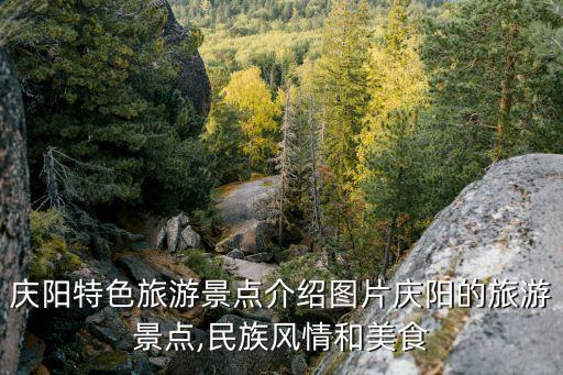 慶陽特色旅游景點(diǎn)介紹圖片慶陽的旅游景點(diǎn),民族風(fēng)情和美食