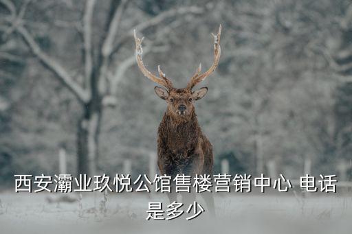 西安灞業(yè)玖悅公館售樓營銷中心 電話是多少
