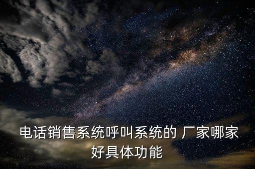  電話銷售系統(tǒng)呼叫系統(tǒng)的 廠家哪家好具體功能