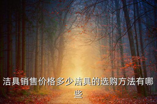 潔具銷售價(jià)格多少潔具的選購(gòu)方法有哪些