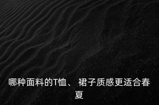 哪種面料的T恤、 裙子質(zhì)感更適合春夏