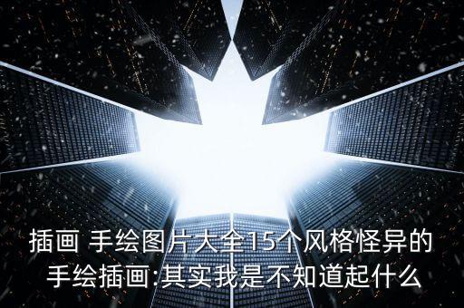 插畫 手繪圖片大全15個(gè)風(fēng)格怪異的 手繪插畫:其實(shí)我是不知道起什么