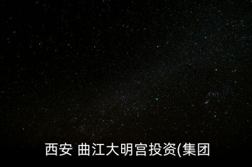  西安 曲江大明宮投資(集團(tuán)