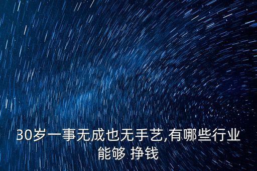 30歲一事無成也無手藝,有哪些行業(yè)能夠 掙錢