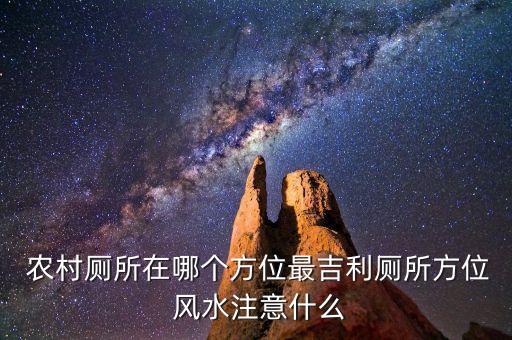  農(nóng)村廁所在哪個(gè)方位最吉利廁所方位 風(fēng)水注意什么