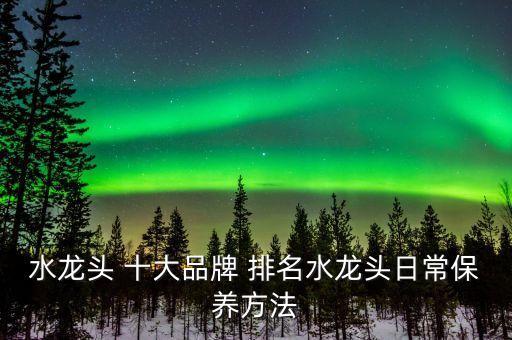 水龍頭 十大品牌 排名水龍頭日常保養(yǎng)方法