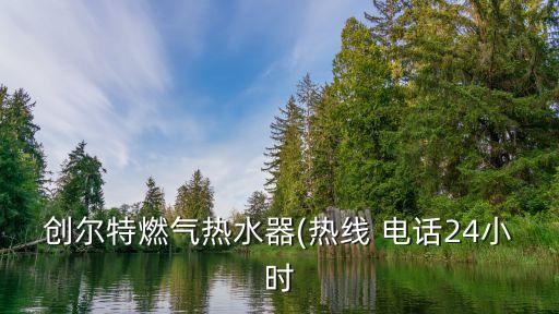 創(chuàng)爾特燃?xì)鉄崴?熱線 電話24小時