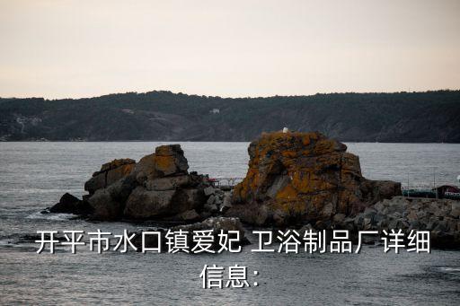  開平市水口鎮(zhèn)愛妃 衛(wèi)浴制品廠詳細(xì)信息:
