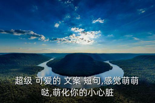 超級 可愛的 文案 短句,感覺萌萌噠,萌化你的小心臟